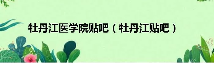 牡丹江医学院贴吧(牡丹江贴吧)