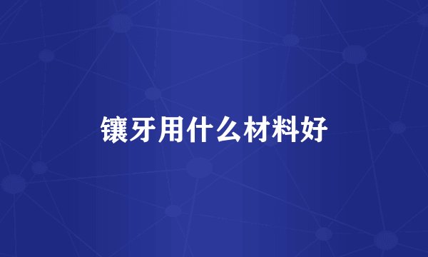 镶牙用什么材料好