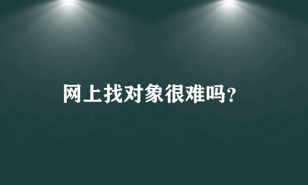 网上找对象很难吗？