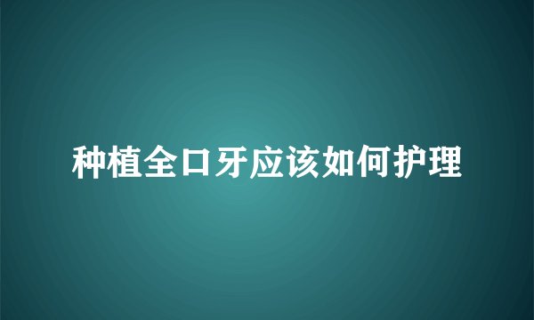 种植全口牙应该如何护理