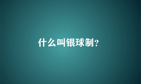 什么叫银球制?