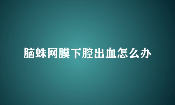 脑蛛网膜下腔出血怎么办