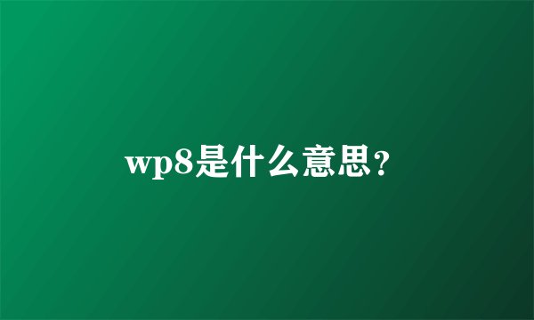 wp8是什么意思？