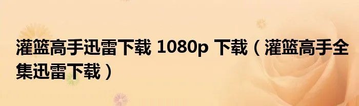灌篮高手迅雷下载 1080p 下载（灌篮高手全集迅雷下载）