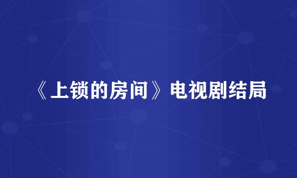 《上锁的房间》电视剧结局