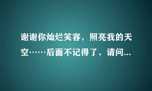 谢谢你灿烂笑容,照亮我的天空……后面不记得了,请问是什么歌?