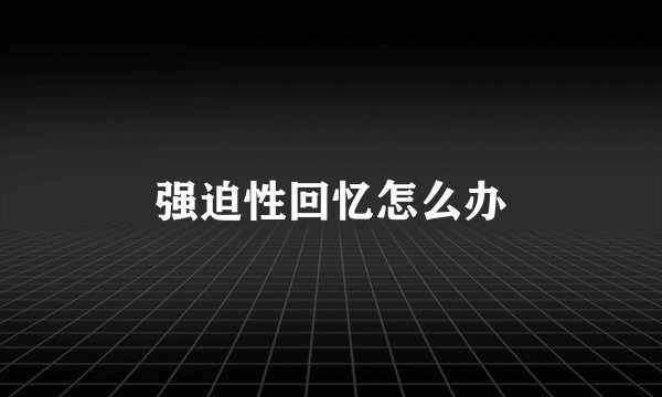 强迫性回忆怎么办