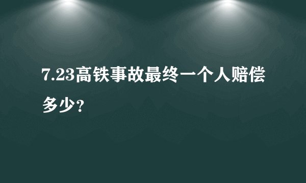 7.23高铁事故最终一个人赔偿多少？