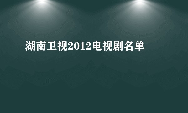 湖南卫视2012电视剧名单