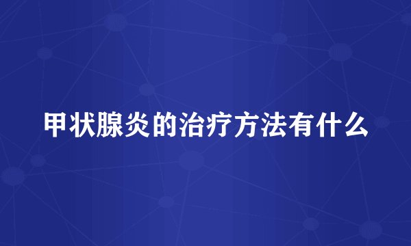 甲状腺炎的治疗方法有什么