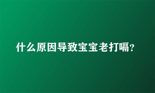 什么原因导致宝宝老打嗝？