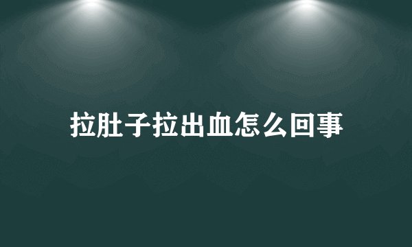 拉肚子拉出血怎么回事