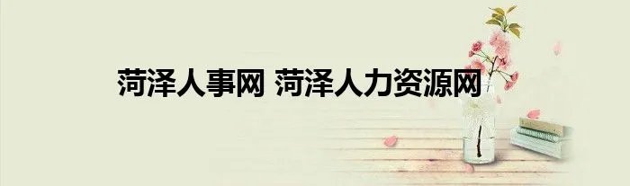 菏泽人事网 菏泽人力资源网