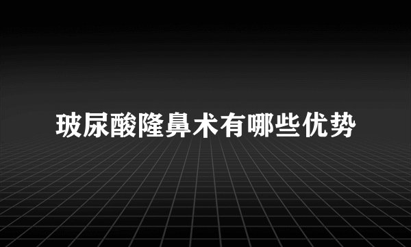 玻尿酸隆鼻术有哪些优势