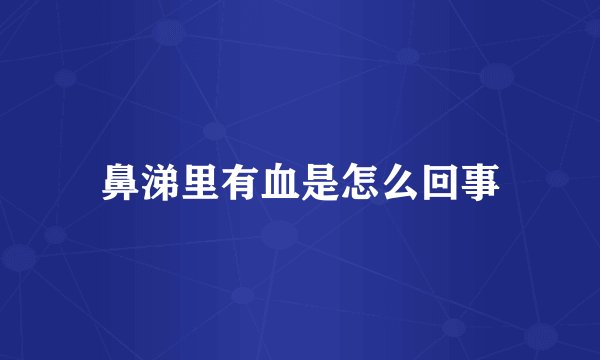 鼻涕里有血是怎么回事