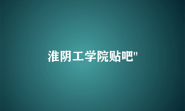 淮阴工学院贴吧