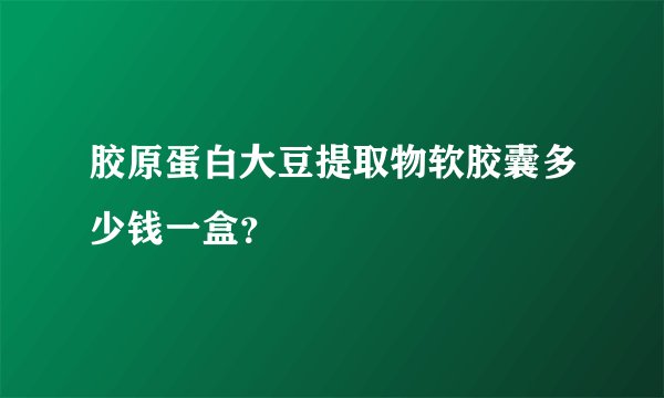 胶原蛋白大豆提取物软胶囊多少钱一盒？