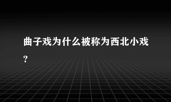 曲子戏为什么被称为西北小戏？