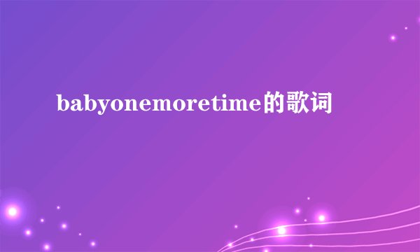 babyonemoretime的歌词