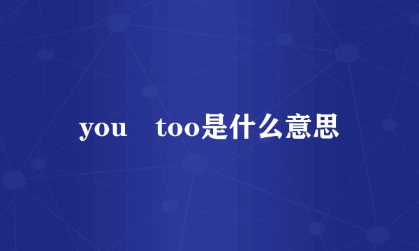 you too是什么意思