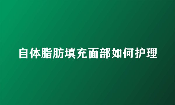 自体脂肪填充面部如何护理