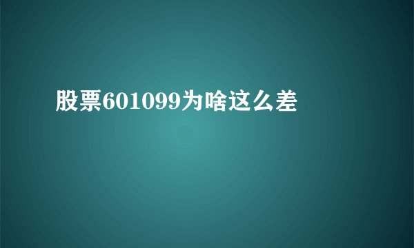 股票601099为啥这么差