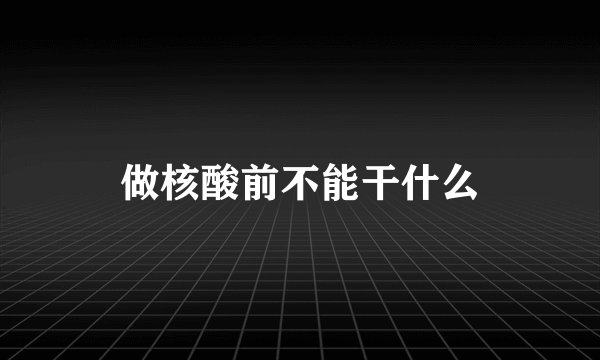 做核酸前不能干什么