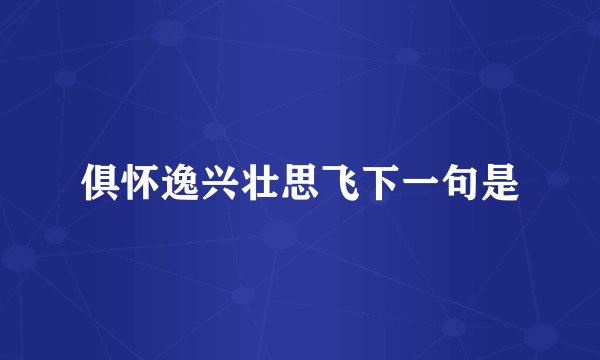 俱怀逸兴壮思飞下一句是