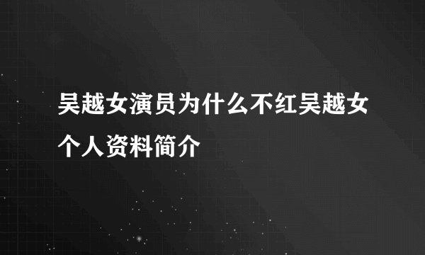 吴越女演员为什么不红吴越女个人资料简介