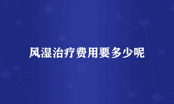 风湿治疗费用要多少呢