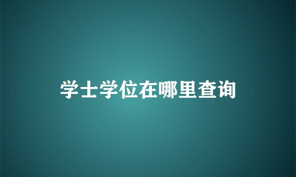学士学位在哪里查询