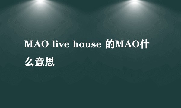 MAO live house 的MAO什么意思