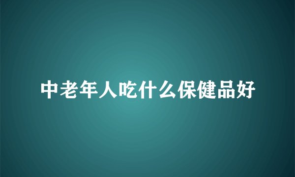 中老年人吃什么保健品好