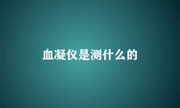 血凝仪是测什么的