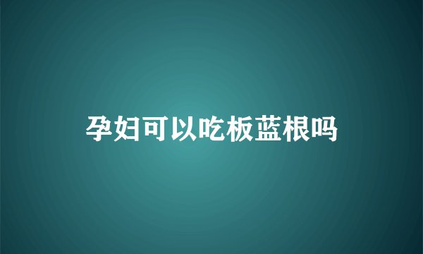孕妇可以吃板蓝根吗