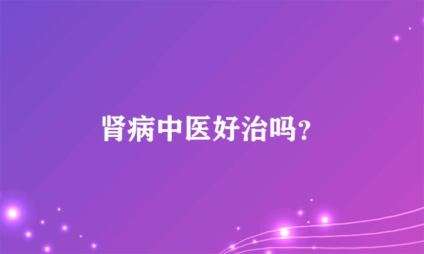 肾病中医好治吗？