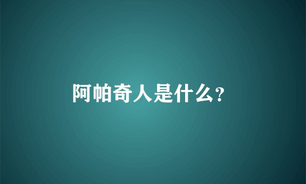 阿帕奇人是什么？