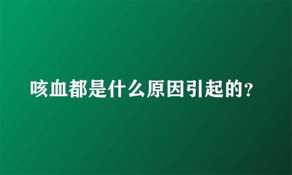 咳血都是什么原因引起的?