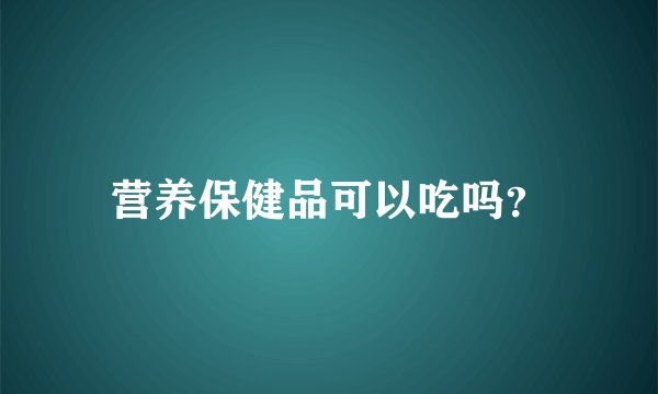 营养保健品可以吃吗？