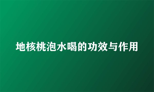 地核桃泡水喝的功效与作用