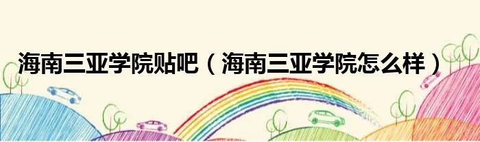 海南三亚学院贴吧(海南三亚学院怎么样)