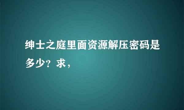 绅士之庭里面资源解压密码是多少？求，