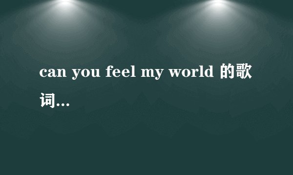 can you feel my world 的歌词是什么？