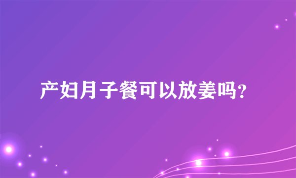 产妇月子餐可以放姜吗？