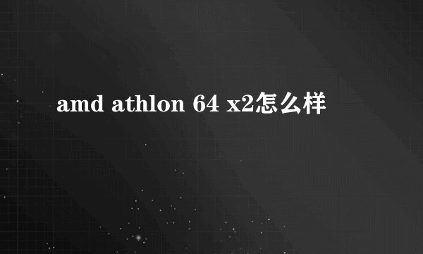 amd athlon 64 x2怎么样
