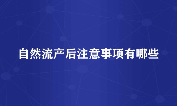 自然流产后注意事项有哪些