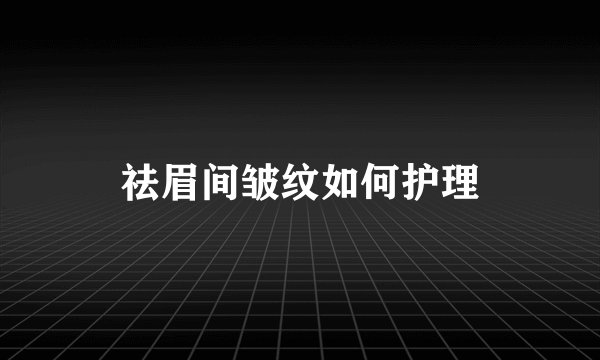 祛眉间皱纹如何护理