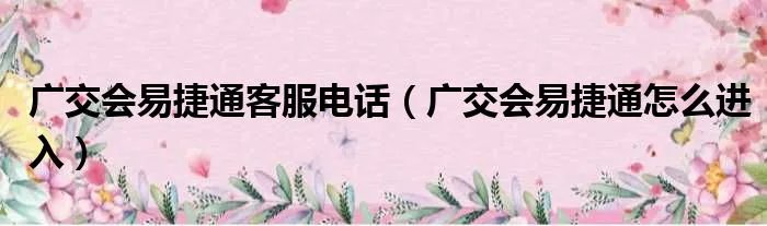 广交会易捷通客服电话(广交会易捷通怎么进入)