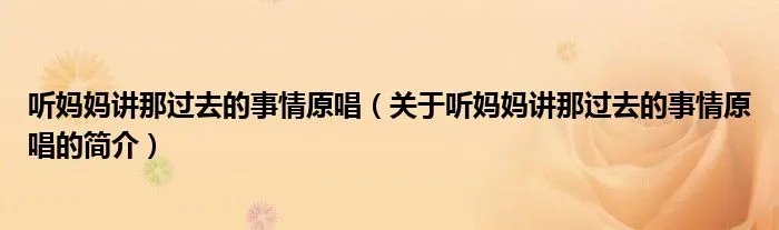 听妈妈讲那过去的事情原唱（关于听妈妈讲那过去的事情原唱的简介）
