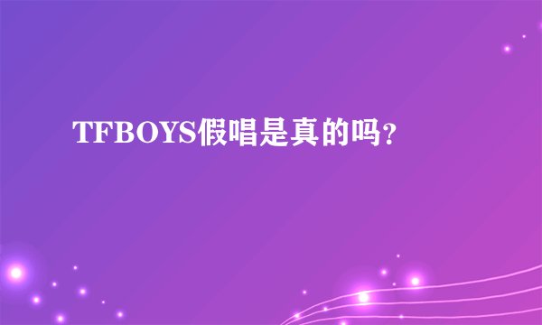 TFBOYS假唱是真的吗？
